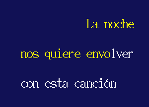 La noche

nos quiere envolver

con esta canciOn