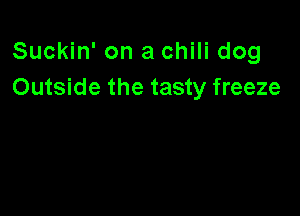 Suckin' on a chili dog
Outside the tasty freeze