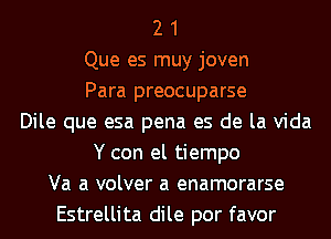 2 1
Que es muy joven
Para preocuparse
Dile que esa pena es de la Vida
Y con el tiempo
Va a volver a enamorarse
Estrellita dile por favor