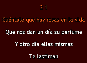 2 1
Cwntale que hay rosas en la Vida
Que nos dan un dl'a su perfume
Y otro dl'a ellas mismas

Te lastiman