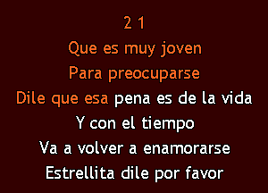 2 1
Que es muy joven
Para preocuparse
Dile que esa pena es de la Vida
Y con el tiempo
Va a volver a enamorarse
Estrellita dile por favor