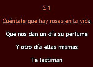 2 1
Cwntale que hay rosas en la Vida
Que nos dan un dl'a su perfume
Y otro dl'a ellas mismas

Te lastiman