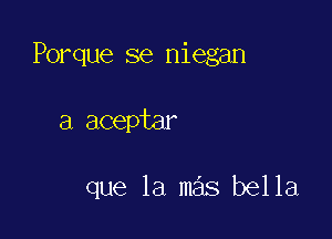 Porque se niegan

a aceptar

que la mas bella