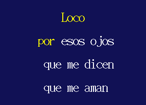 Loco

por esos ojos

que me dicen

que me 8111811