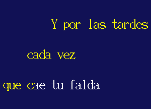 Y por las tardes

cada vez

que cae tu falda