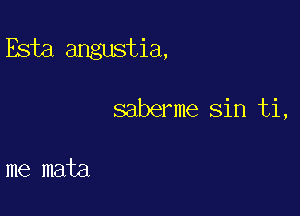 Esta angustia,

saberme sin ti,