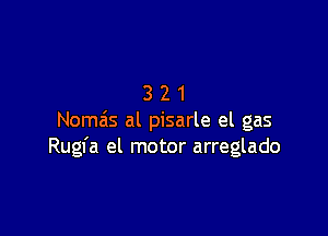 321

Nomzis al pisarle el gas
Rugfa el motor arreglado
