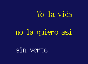 Yo la Vida

no la quiero asi

sin verte