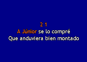 21

A JLinior se lo compw
Que anduviera bien montado