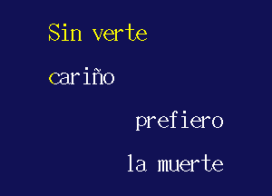 Sin verte

cari o

prefiero

la muerte