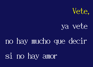 Vete,

ya vete

no hay mucho que decir

Si no hay amor