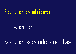 Se que Gambiara

mi suerte

porque sacando cuentas