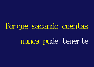 Porque sacando cuentas

nunca pude tenerte