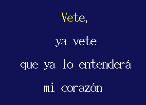 Vete,

ya vete

que ya lo entendera

mi corazbn