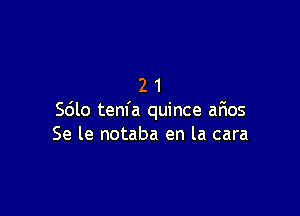 21

Sdlo tenfa quince aFmos
Se le notaba en la cara