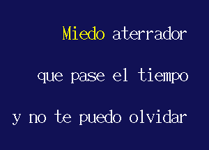 Miedo aterrador

que pase el tiempo

y no te puedo olvidar