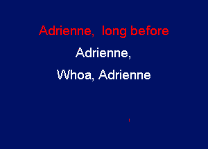 Adrienne,

Whoa, Adrienne