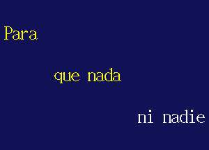 que nada

ni nadie