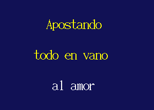 Apostando

todo en vano

a1 amor