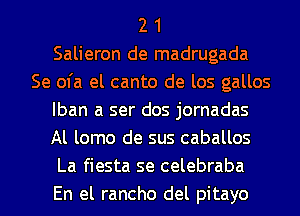 2 1
Salieron de madrugada
Se ofa el canto de los gallos
Iban a ser dos jornadas
Al lomo de sus caballos
La fiesta se celebraba
En el rancho del pitayo