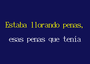 ESiaba llorando penas,

esas penas que tenia