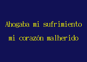 Ahogaba mi sufrimiento

mi corazOn malherido