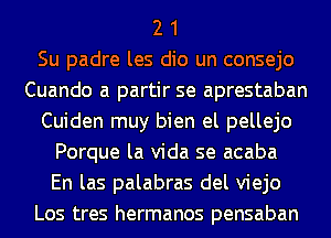 2 1
Su padre les dio un consejo
Cuando a partir se aprestaban
Cuiden muy bien el pellejo
Porque la Vida se acaba
En las palabras del viejo
Los tres hermanos pensaban