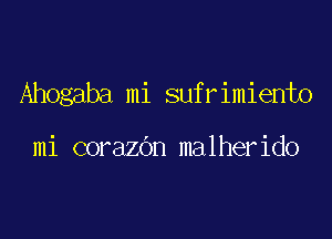 Ahogaba mi sufrimiento

mi corazOn malherido