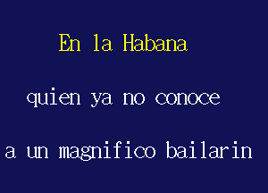 En la Habana

quien ya no conoce

a un magnifico bailarin