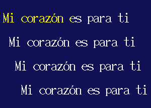 Mi corazOn es para ti
Mi corazOn es para ti
Mi corazOn es para ti

Mi corazOn es para ti