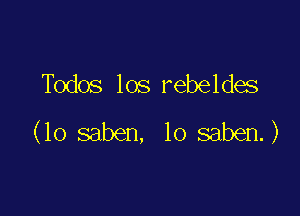 Todos los rebeldes

(lo saben, lo saben.)