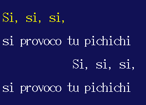 Si, Si, Si,
Si provoco tu pichichi

Si, Si, Si,

Si provoco tu pichichi