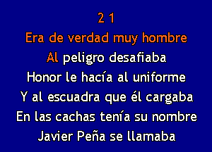 2 1
Era de verdad muy hombre
Al peligro desafiaba
Honor le hacfa al uniforme
Y al escuadra que a cargaba
En las cachas tenfa su nombre
Javier PeFIa se llamaba