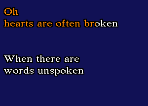 Oh
hearts are often broken

XVhen there are
words unspoken