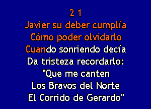 2 1
Javier su deber cumplfa
C6mo poder olvidarlo
Cuando sonn'endo decfa
Da tristeza recordarloz
Que me canten

Los Bravos del Norte
El Corn'do de Gerardo l