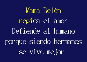 Mama 861 n
repica el amor
Defiende al humano
porque Siendo hermanos
se Vive mejor