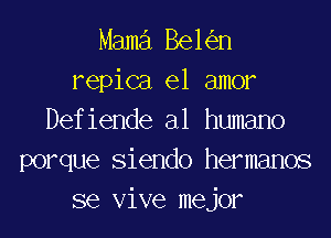 Mama 861 n
repica el amor
Defiende al humano
porque Siendo hermanos
se Vive mejor