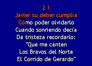 2 1
Javier su deber cumplfa
C6mo poder olvidarlo
Cuando sonn'endo decfa
Da tristeza recordarloz
Que me canten

Los Bravos del Norte
El Corn'do de Gerardo l