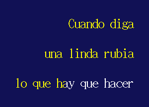 Cuando diga

una linda rubia

lo que hay que hacer