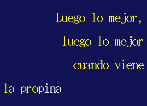 Luego 10 major,
luego lo mejor

cuando viene

1a propina