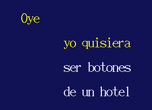 yo quisiera

ser botona
de un hotel