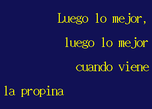 Luego 10 major,
luego lo mejor

cuando viene

1a propina