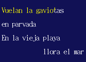 Vuelan la gaviotas

en parvada

En la vieja playa

llora el mar