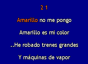 2 1
Amarillo no me pongo
Amarillo es mi color

..He robado trenes grandes

Y maiquinas de vapor