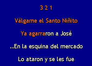 321

Viilgame el Santo Nifiito

Ya agarraron a JOQ

..En la esquina del mercado

Lo ataron y se les fue