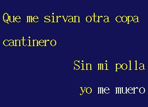 Que me Sirvan otra copa

cantinero
Sin mi polla

yo me muero