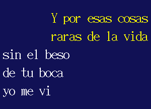 Y por esas cosas
raras de la Vida
sin e1 beso

de tu boca
yo me vi