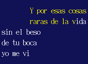 Y por esas cosas
raras de la Vida
sin e1 beso

de tu boca
yo me vi