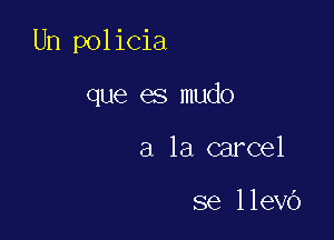 Un policia

que es mudo
a la carcel

se llevb