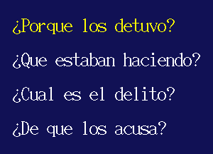 4Porque los detuvo?

gQue estaban haciendo?

gCual es el delito?

4De que los acusa?